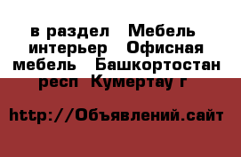  в раздел : Мебель, интерьер » Офисная мебель . Башкортостан респ.,Кумертау г.